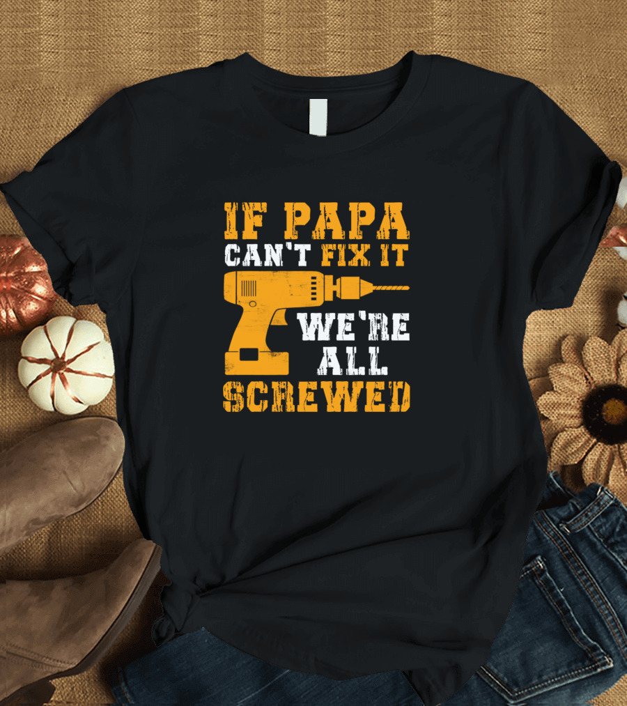 If Papa Can't Fix It We're All Screwed Drill T-Shirt