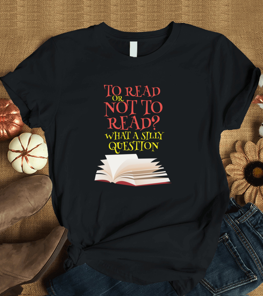 To Read Or Not To Read What a Silly Question Open Book T-Shirt