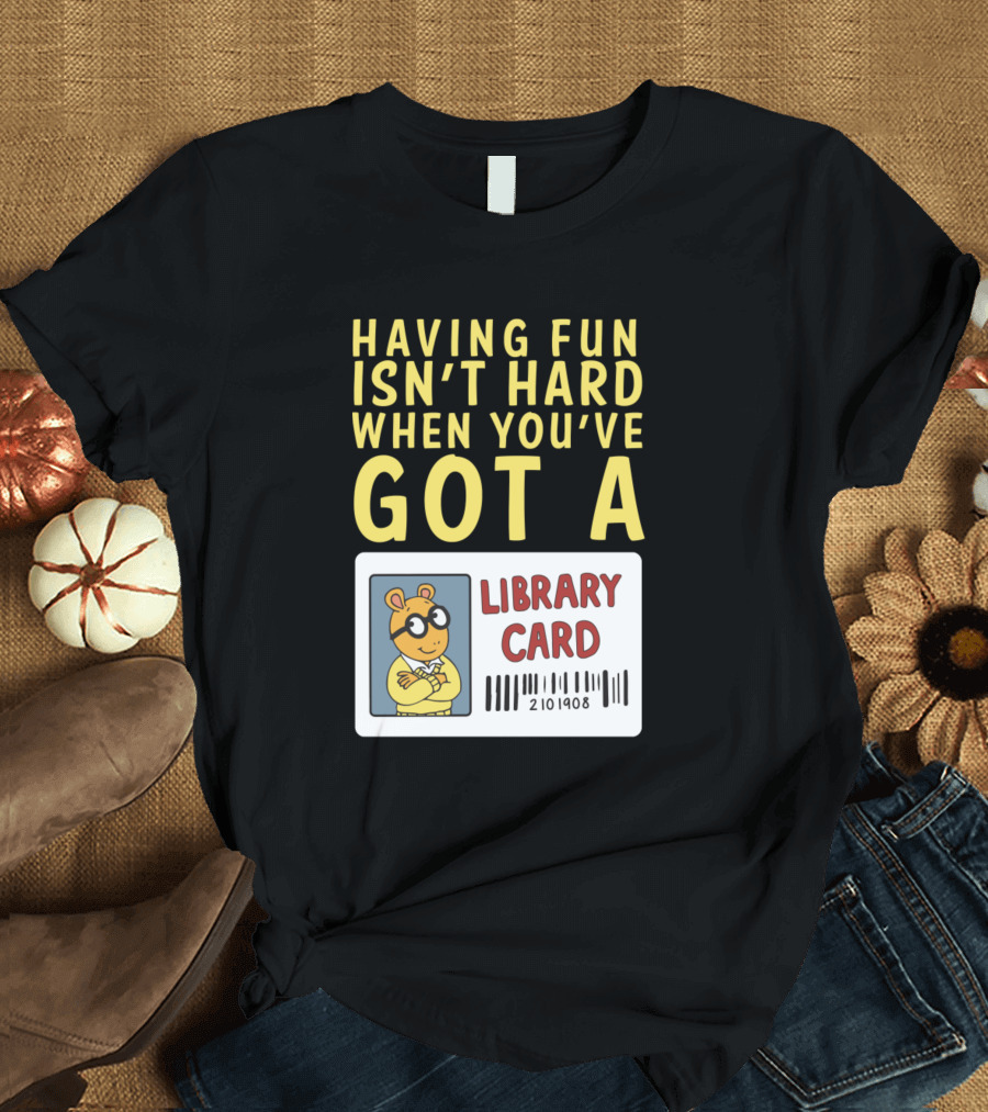 Arthur Having Fun Isn't Hard When You've Got a Library Card T-Shirt