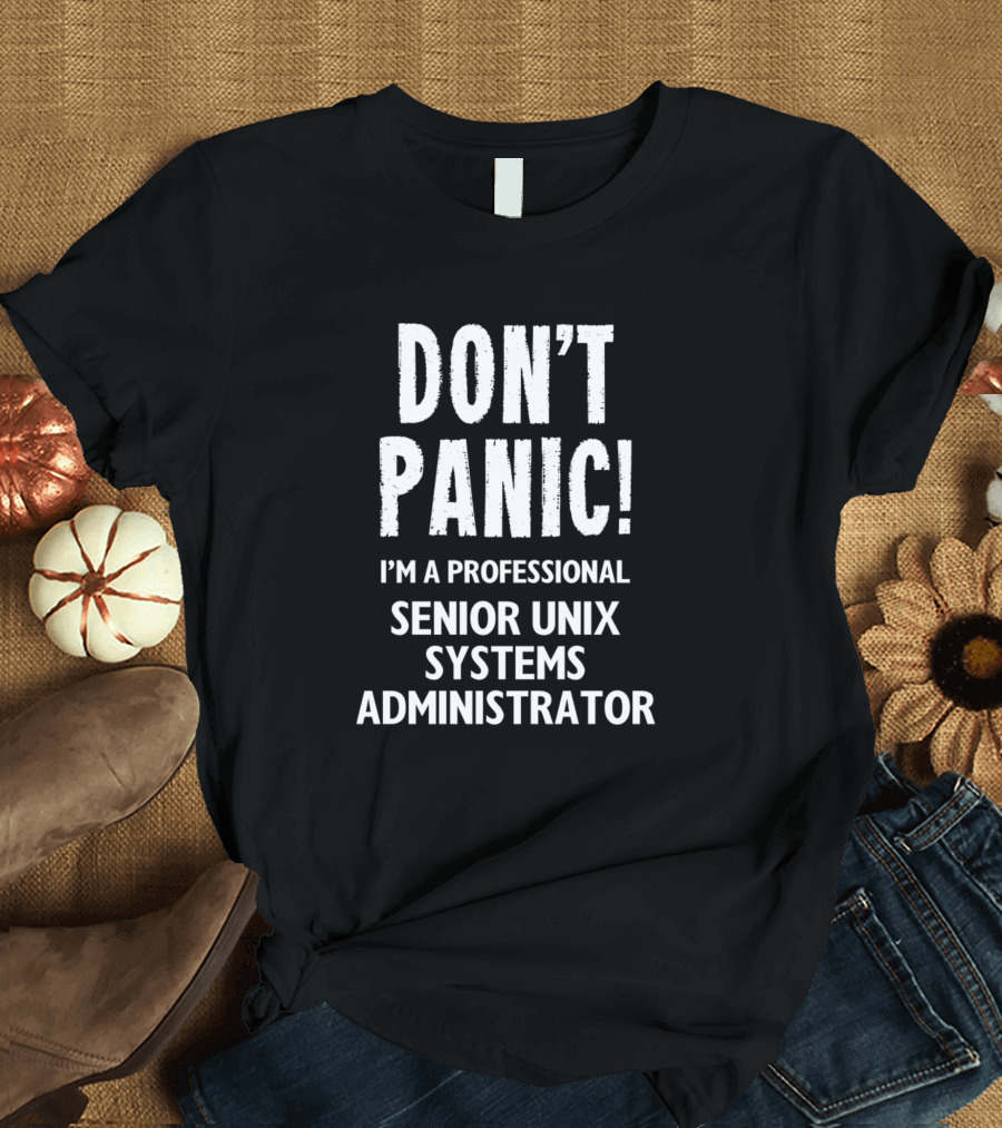 DON'T PANIC I'M A PROFESSIONAL SENIOR UNIX SYSTEMS ADMINISTRATOR T-Shirt