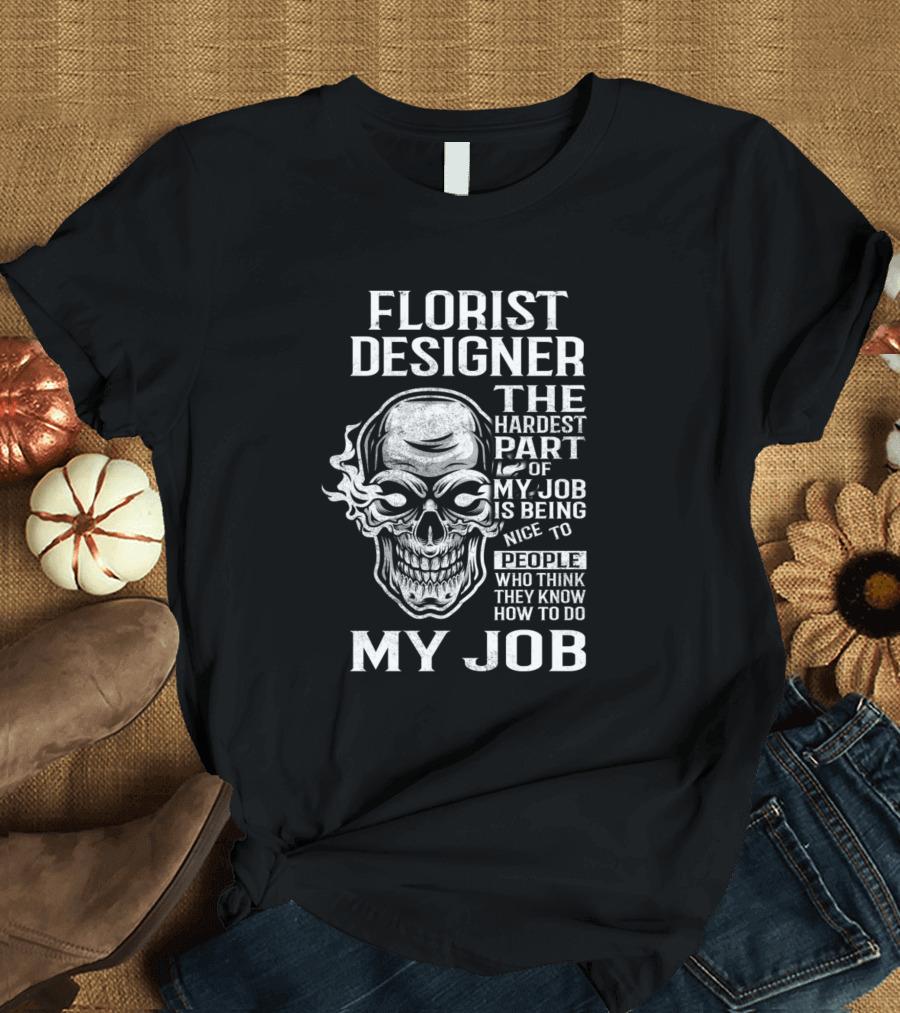 Florist Designer The Hardest Part of My Job is Being Nice to People Who Think They Know How to Do My Job T-Shirt
