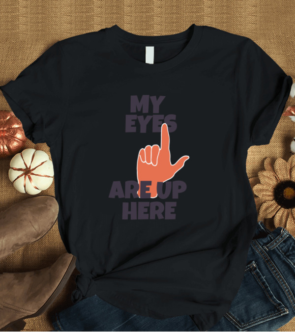 T-Shirt: My Eyes Are Up Here Hand Gesture T-Shirt My Eyes Are Up Here Hand Gesture T-Shirt