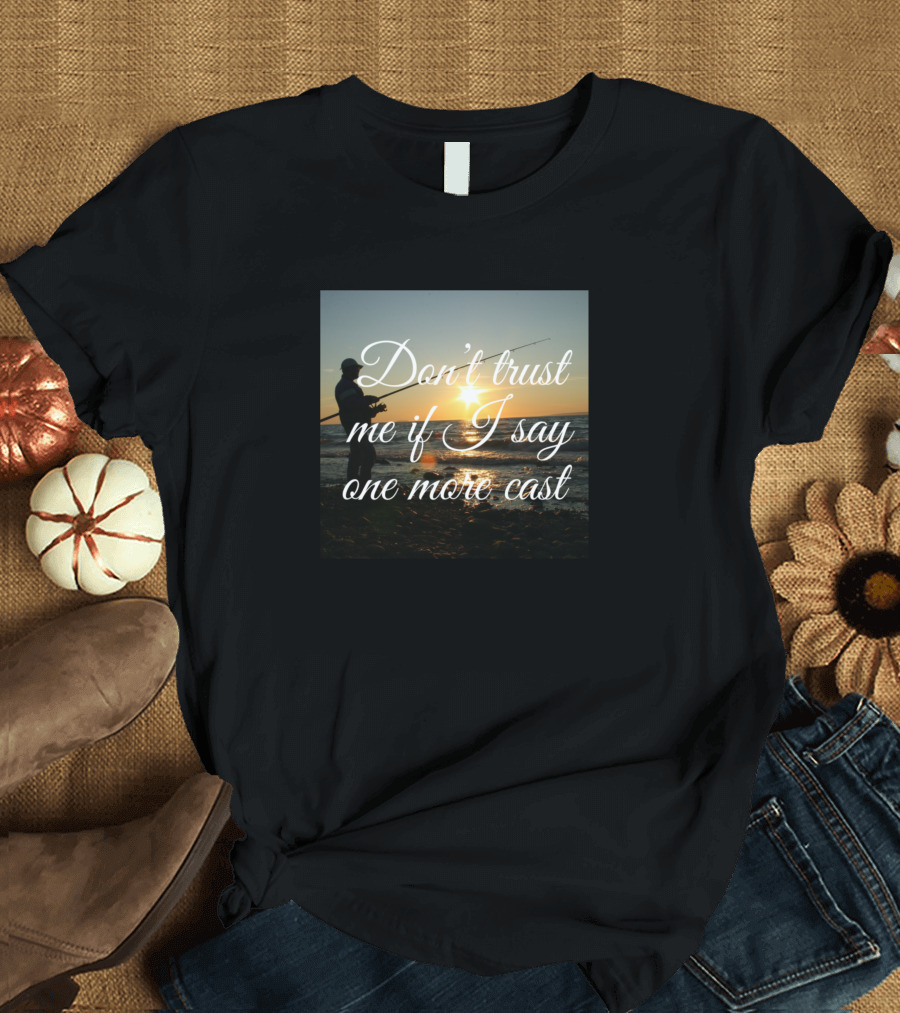 Don't Trust Me If I Say One More Cast T-Shirt