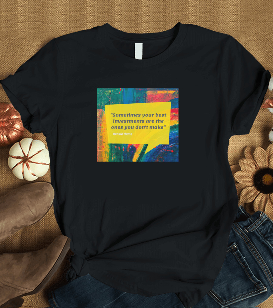 Sometimes Your Best Investments Are the Ones You Don't Make Donald Trump T-Shirt