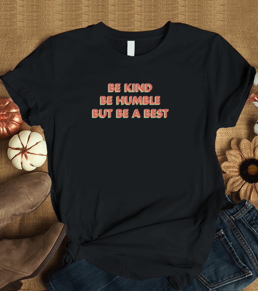 Be Kind Be Humble But Be A Best Motivational T-Shirt