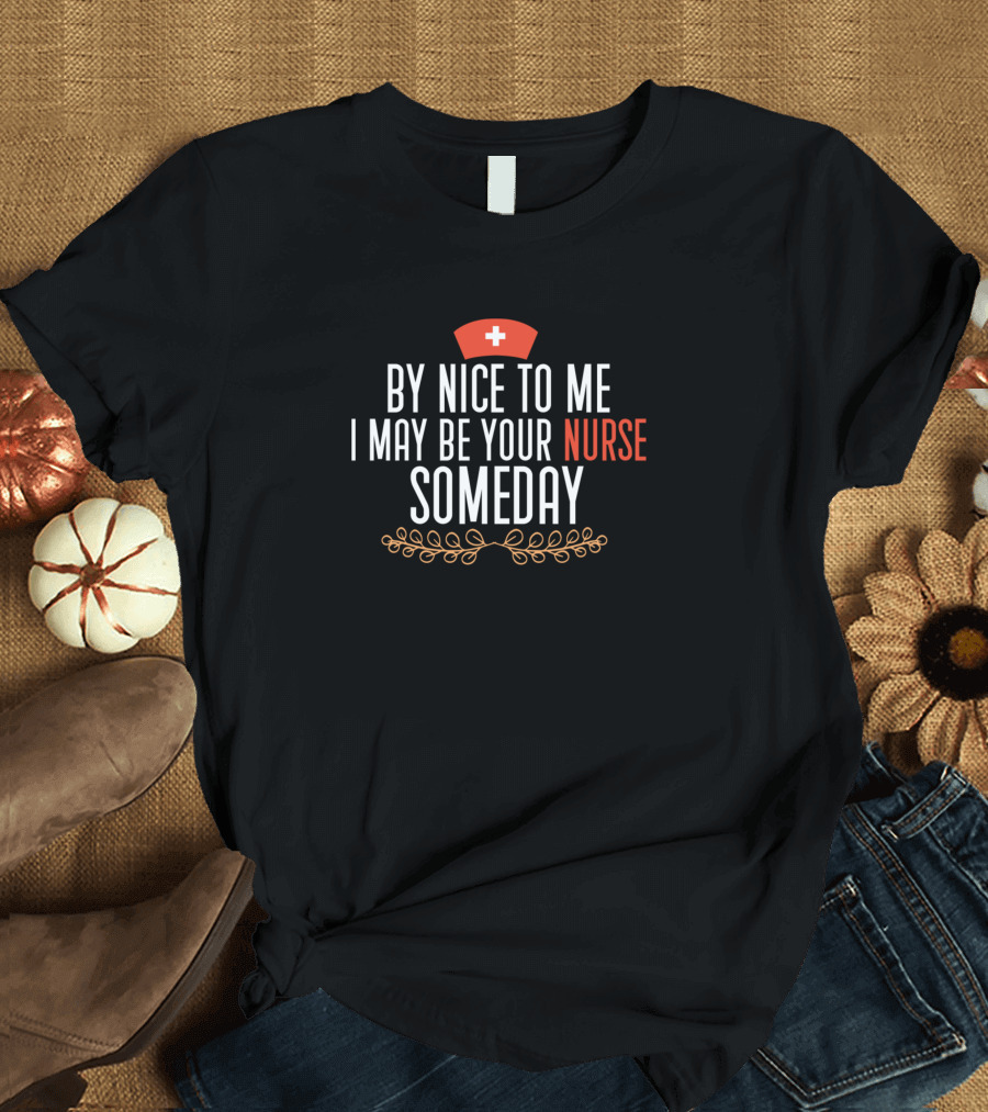 By Nice To Me I May Be Your Nurse Someday Nurse Hat Red Cross T-Shirt
