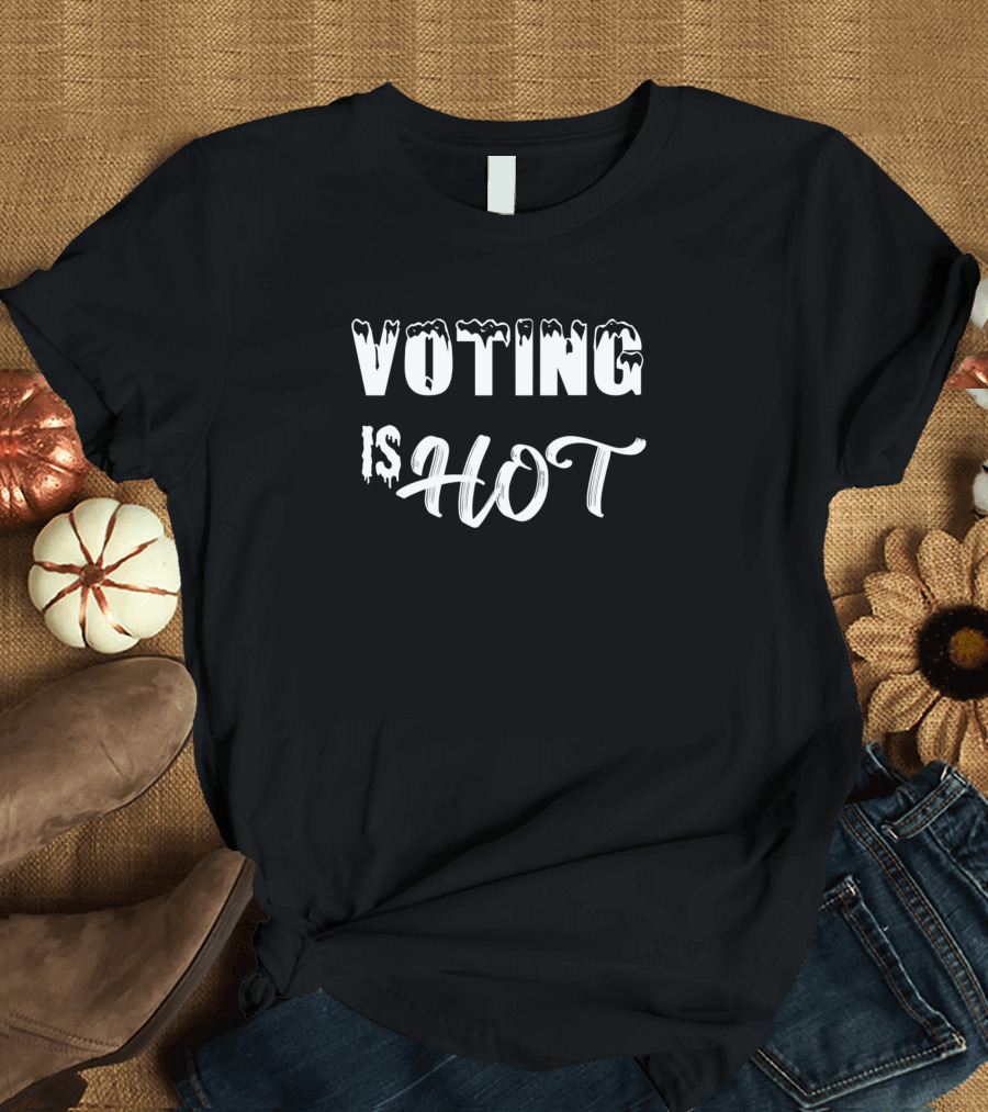 Voting Is Hot T-Shirt