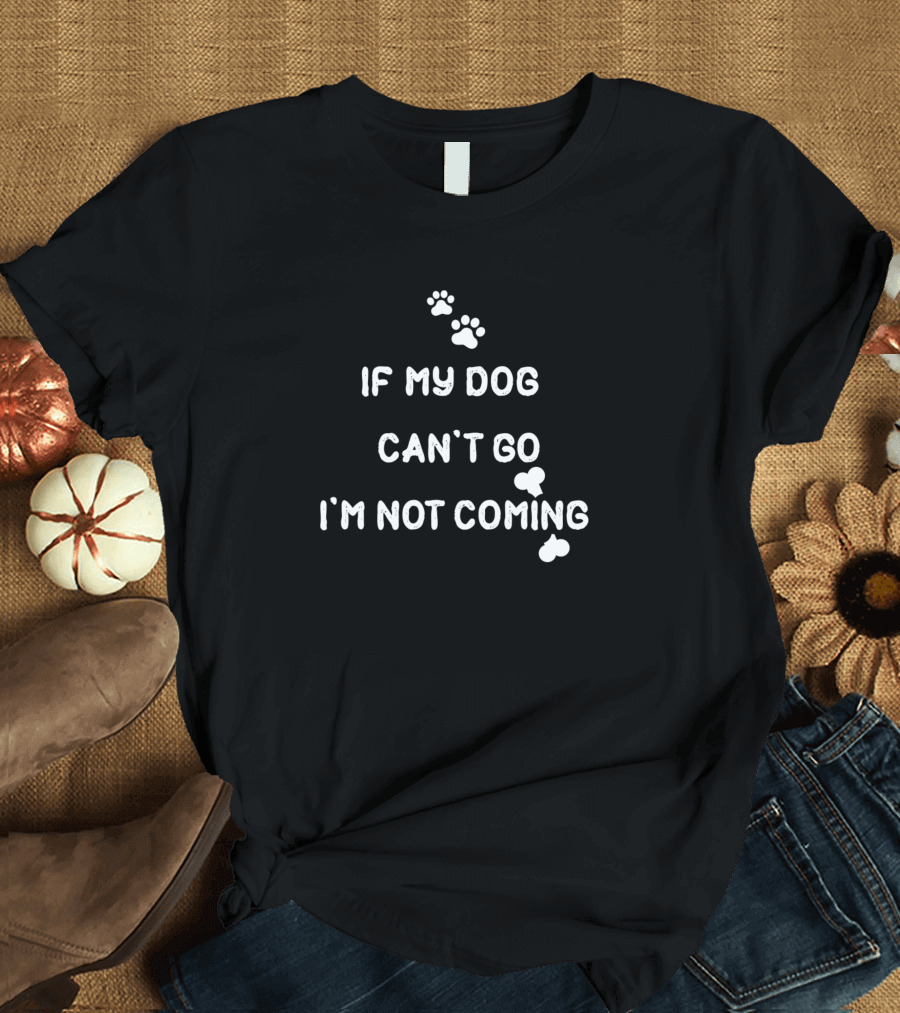If My Dog Can't Go I'm Not Coming Paw Prints T-Shirt