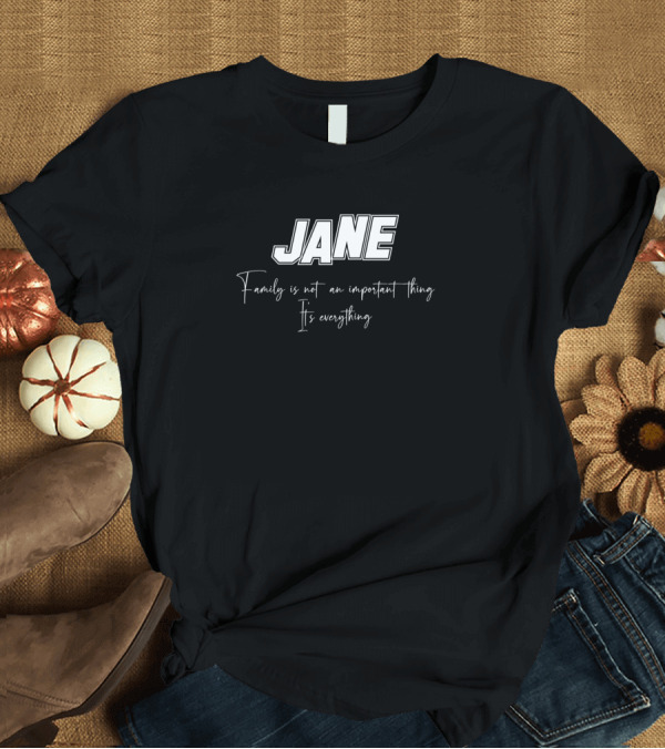 T-Shirt: JANE Family Is Not An Important Thing It's Everything T-Shirt JANE Family Is Not An Important Thing It's Everything T-Shirt