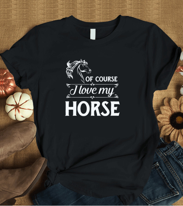 T-Shirt: Of Course I Love My Horse Riding Equestrian T-Shirt Of Course I Love My Horse Riding Equestrian T-Shirt