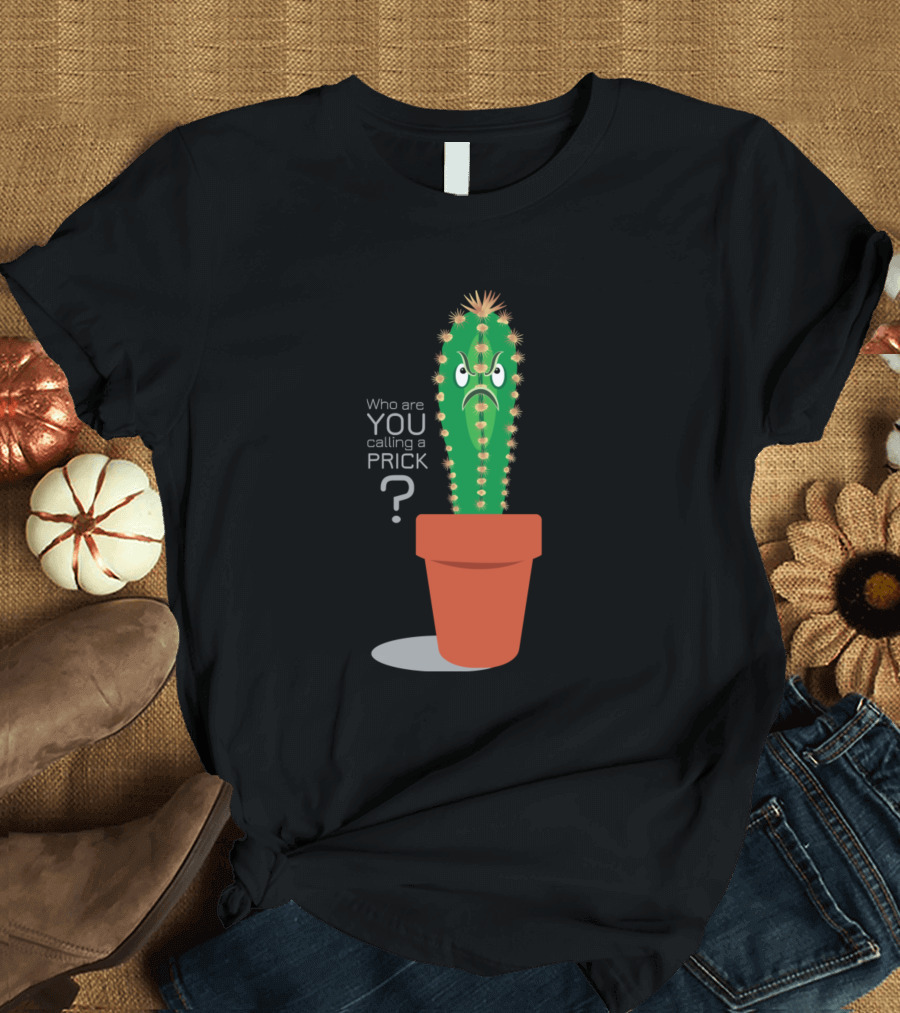 Who Are You Calling a Prick? Cactus Someone's Prickly T-Shirt