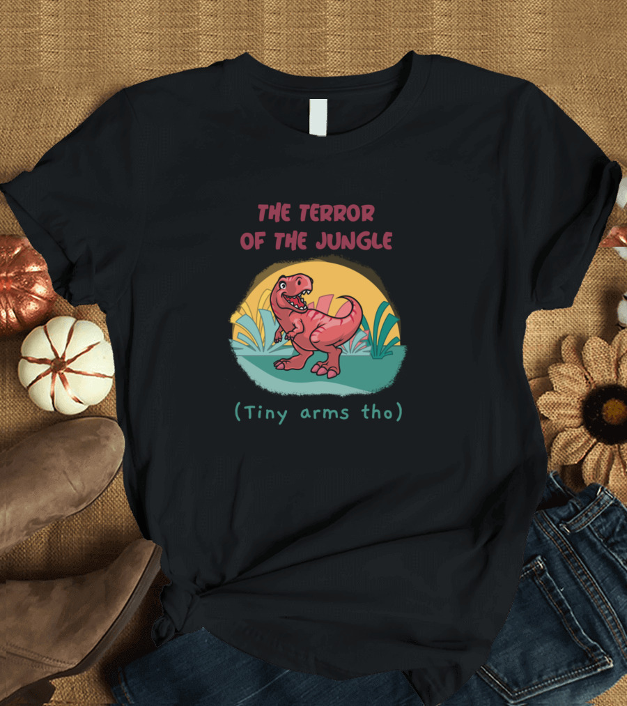The Terror Of The Jungle Tiny Arms Tho Funny And Cute Dinosaur T-Shirt