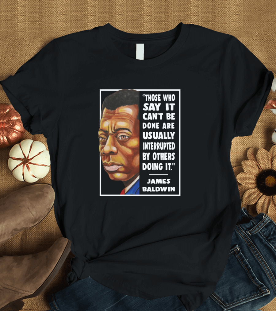 Those Who Say It Can't Be Done Are Usually Interrupted by Others Doing It James Baldwin T-Shirt