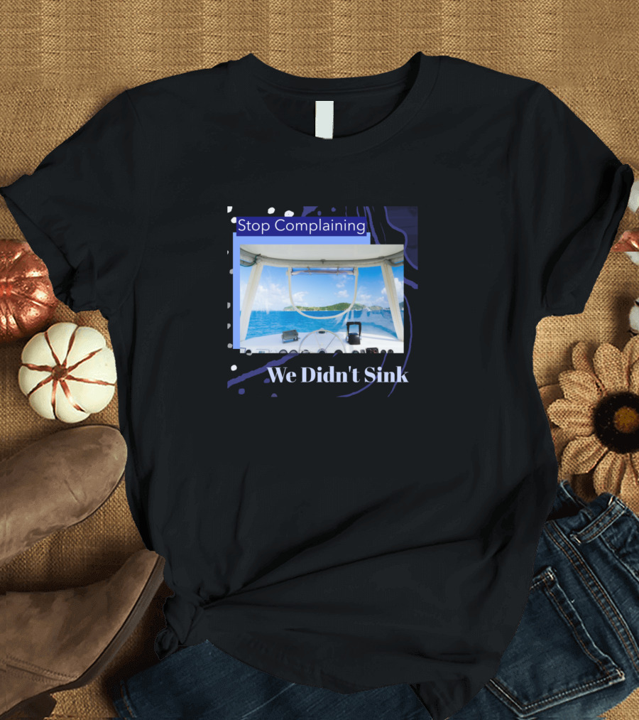 Stop Complaining We Didn't Sink Funny Boating T-Shirt