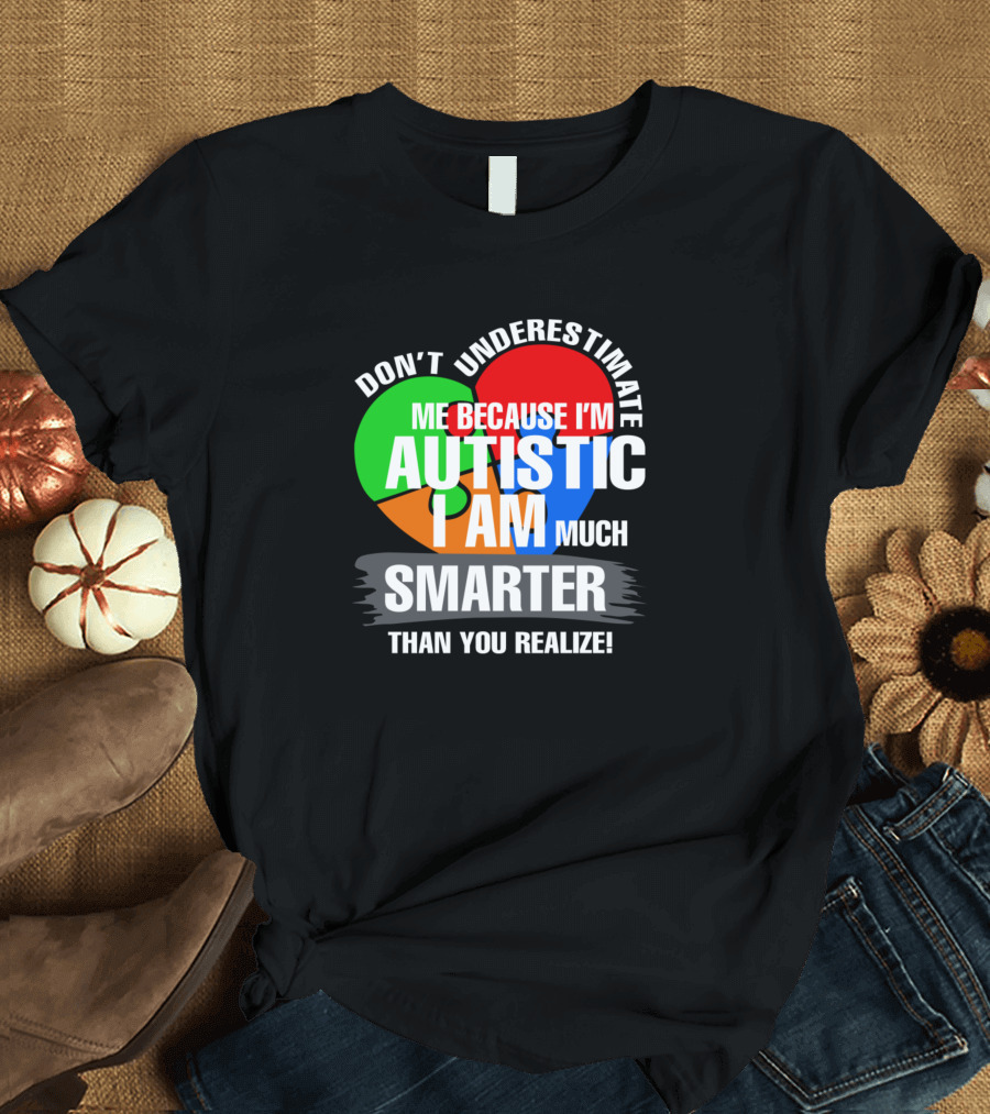 Don't Underestimate Me Because I'm Autistic I Am Much Smarter Than You Realize T-Shirt