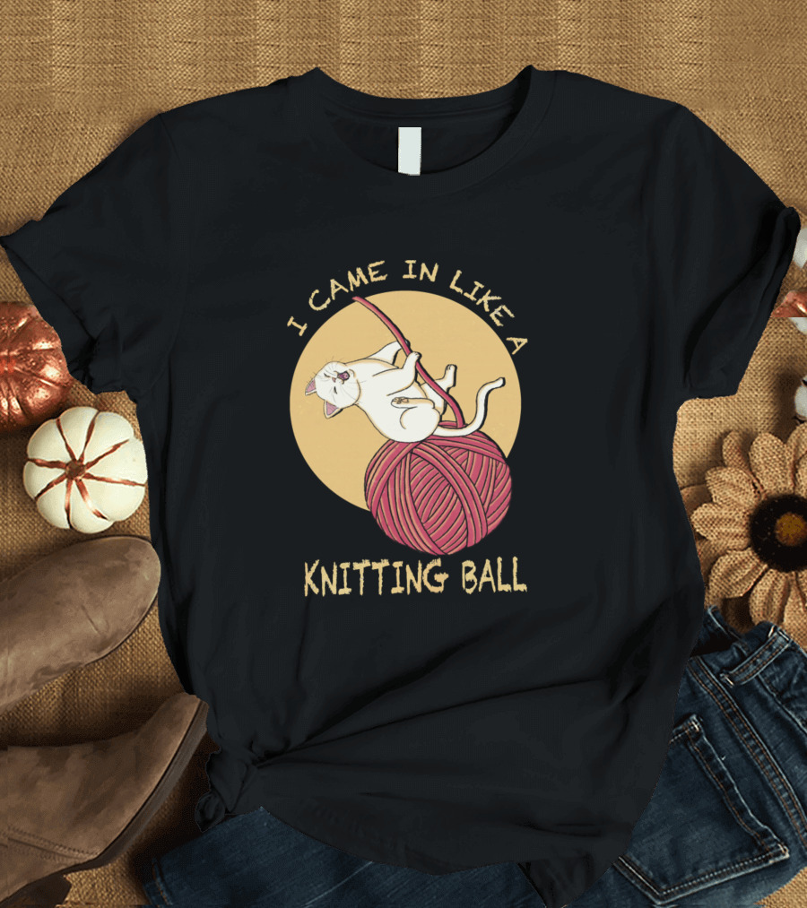 I Came in Like a Knitting Ball Funny Cat Kitty T-Shirt