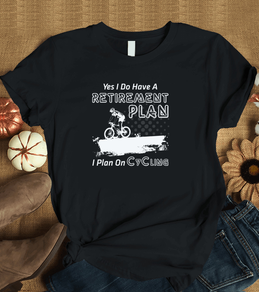 Yes I Do Have A Retirement Plan I Plan On Cycling Bicycle Rider T-Shirt