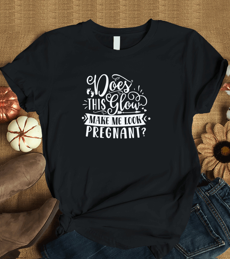 Does This Glow Make Me Look Pregnant? T-Shirt
