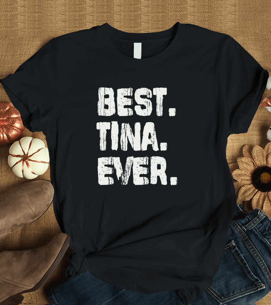 Best Tina Ever Best Name Birthday Middle Name T-Shirt