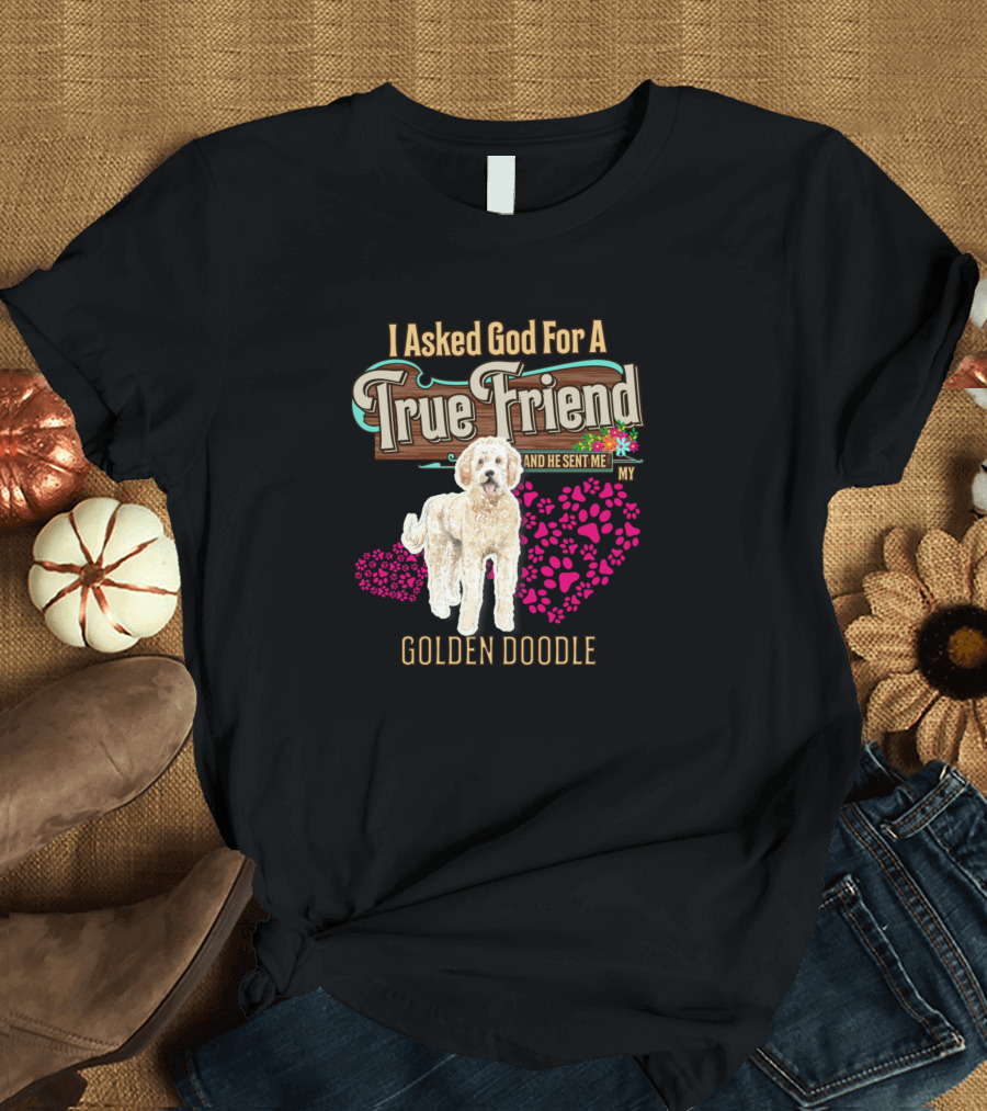 I Asked God For A True Friend And He Sent Me My Golden Doodle T-Shirt