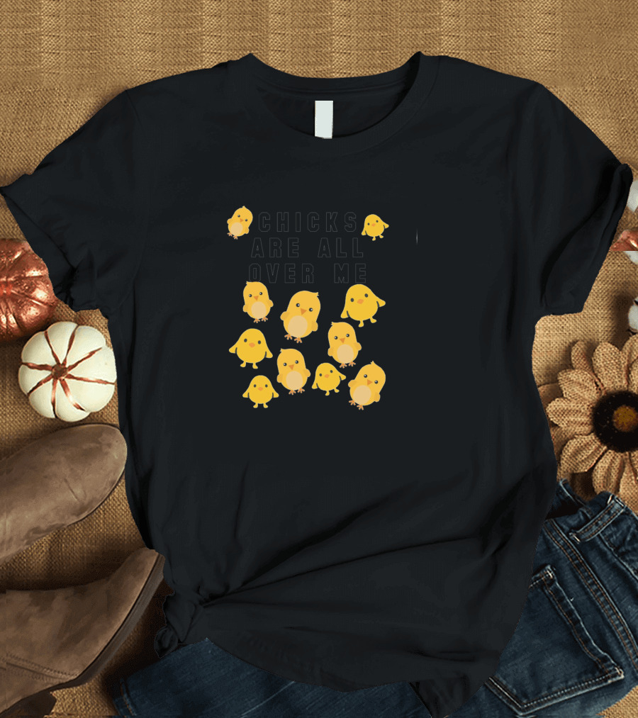 Chicks Are All Over Me Funny Easter With Cute Yellow Chicks T-Shirt