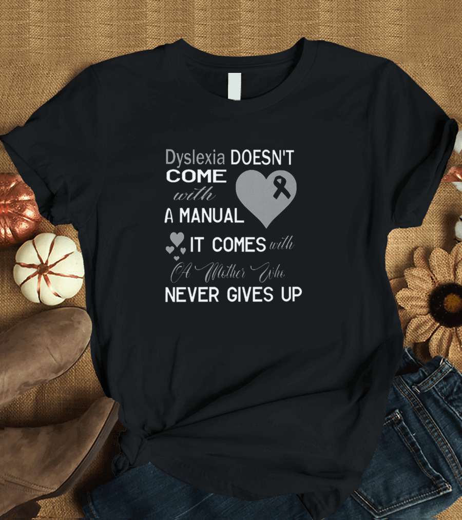 Dyslexia Doesn't Come with a Manual It Comes with a Mother Who Never Gives Up T-Shirt