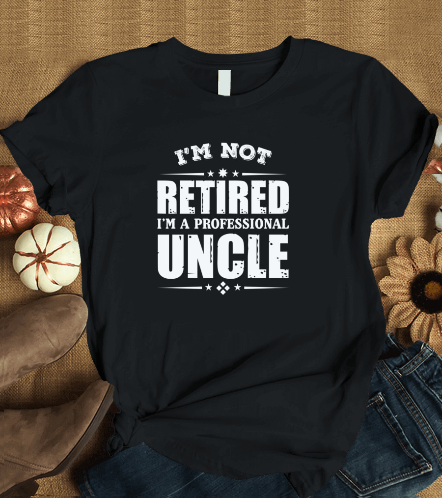 I M Not Retired I M A Professional Uncle T-Shirt