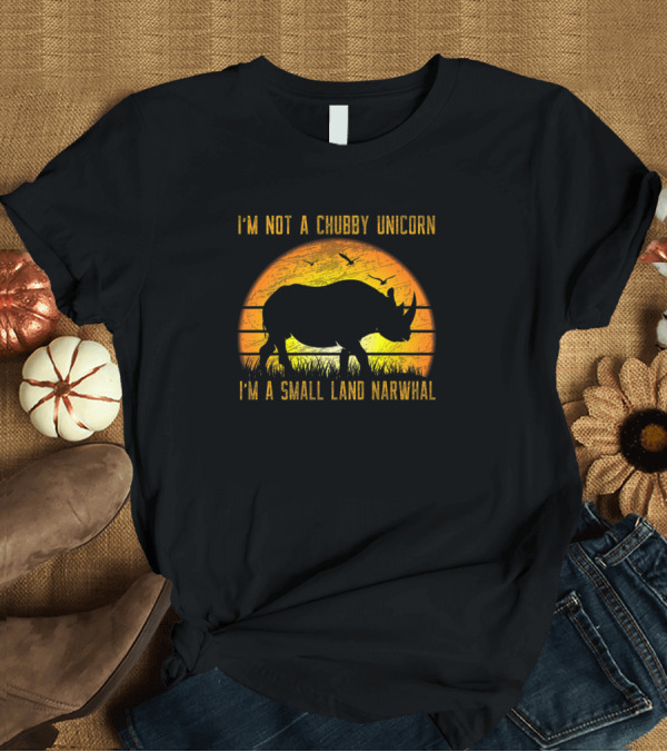 T-Shirt: I'm Not a Chubby Unicorn I'm a Small Land Narwhal Rhino Sunset T-Shirt I'm Not a Chubby Unicorn I'm a Small Land Narwhal Rhino Sunset T-Shirt