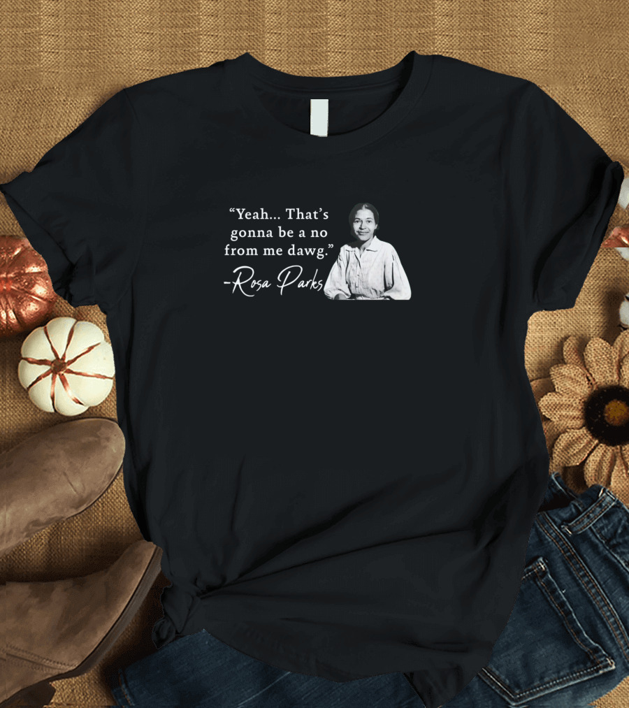 Yeah That's Gonna Be A No From Me Dawg Rosa Parks T-Shirt