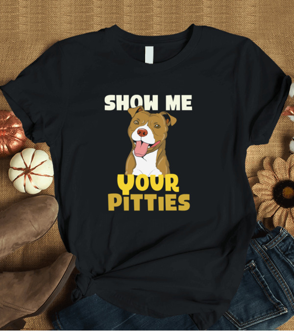 T-Shirt: Show Me Your Pitties Dog Pitbull Print Funny T-Shirt Show Me Your Pitties Dog Pitbull Print Funny T-Shirt