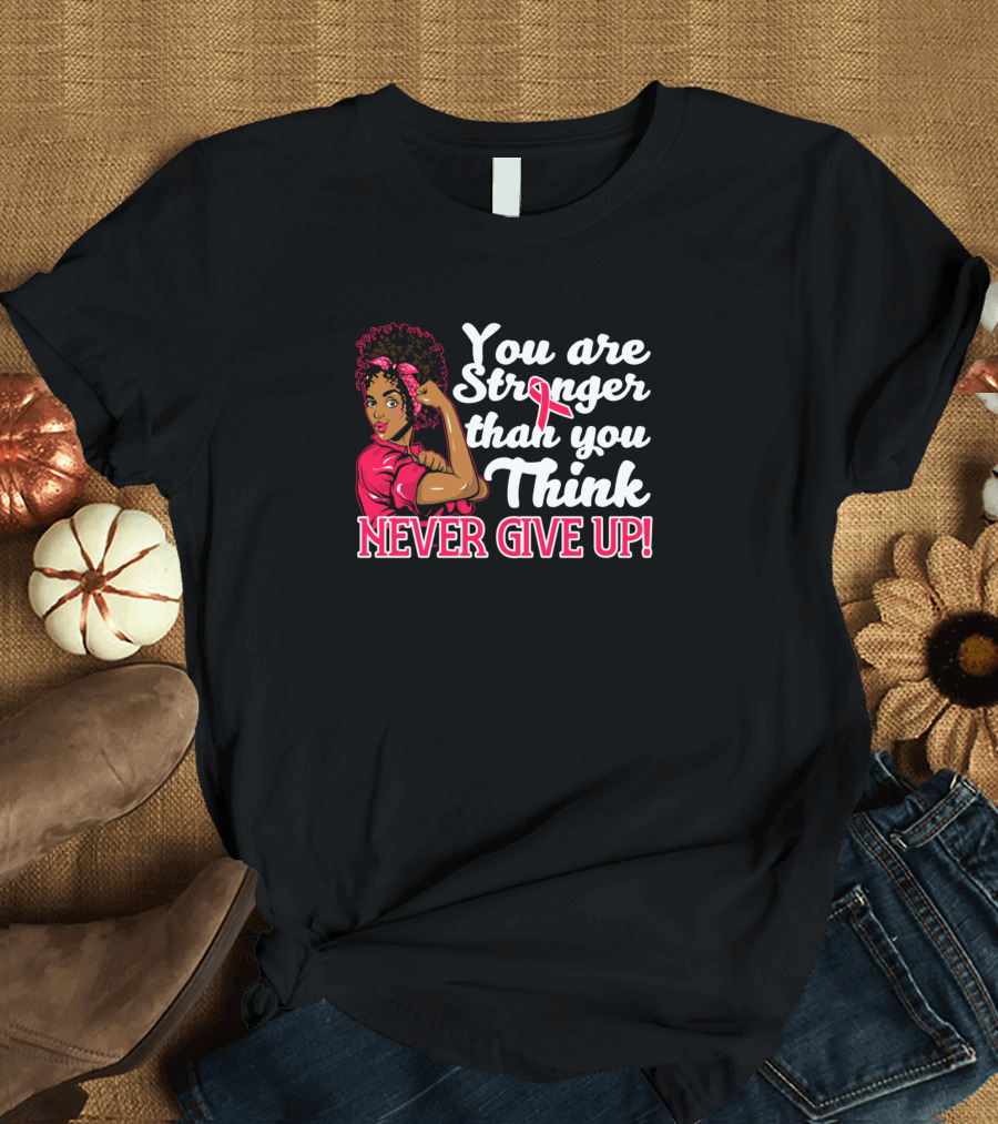 You Are Stronger Than You Think Never Give Up Breast Cancer Ribbon Support T-Shirt