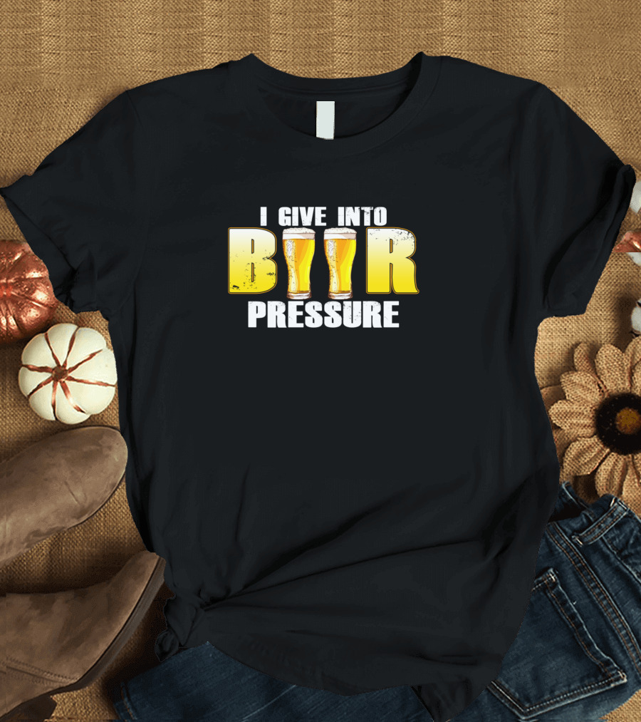 I Give Into Beer Pressure Beer Drinker Humor With Beer Glasses T-Shirt