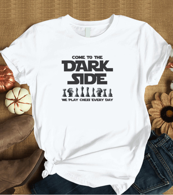 T-Shirt: Come to the Dark Side Play Chess Every Day T-Shirt Come to the Dark Side Play Chess Every Day T-Shirt