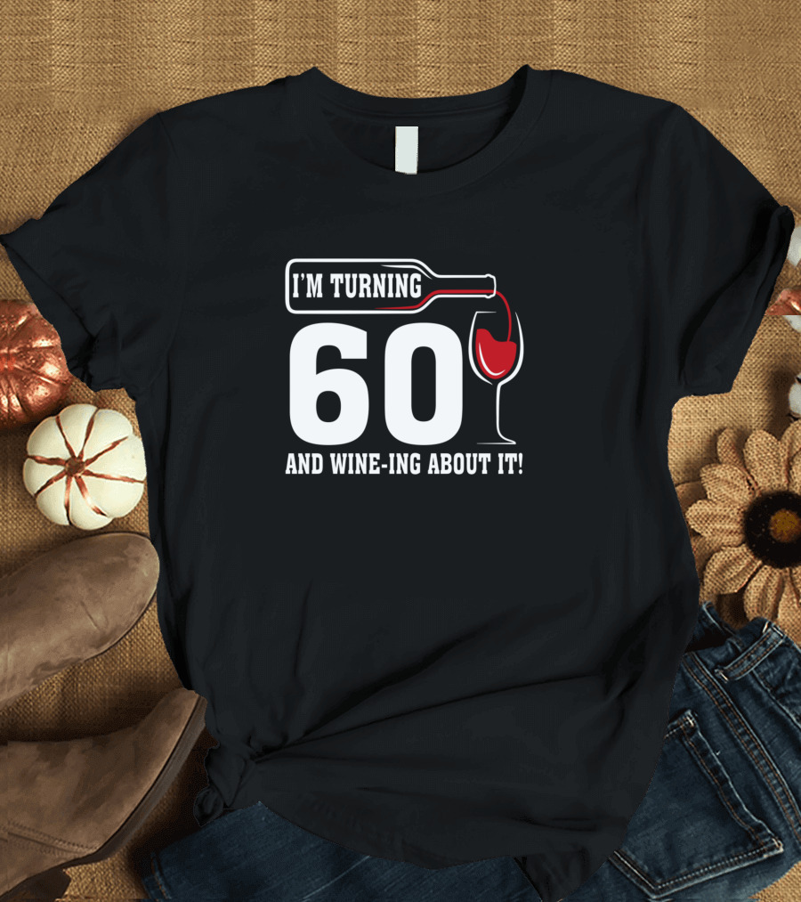 I'm Turning 60 and Wine-ing About It T-Shirt