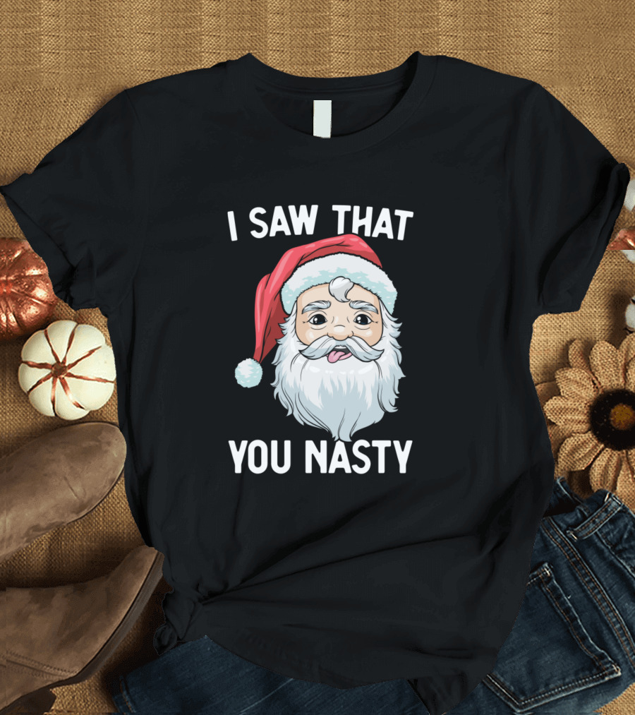 I Saw That You Nasty Funny Christmas Santa Claus T-Shirt