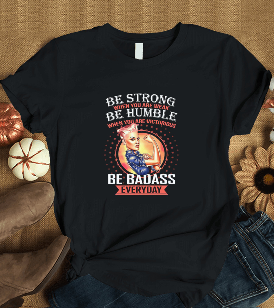Be Strong Be Humble Be Badass Everyday T-Shirt