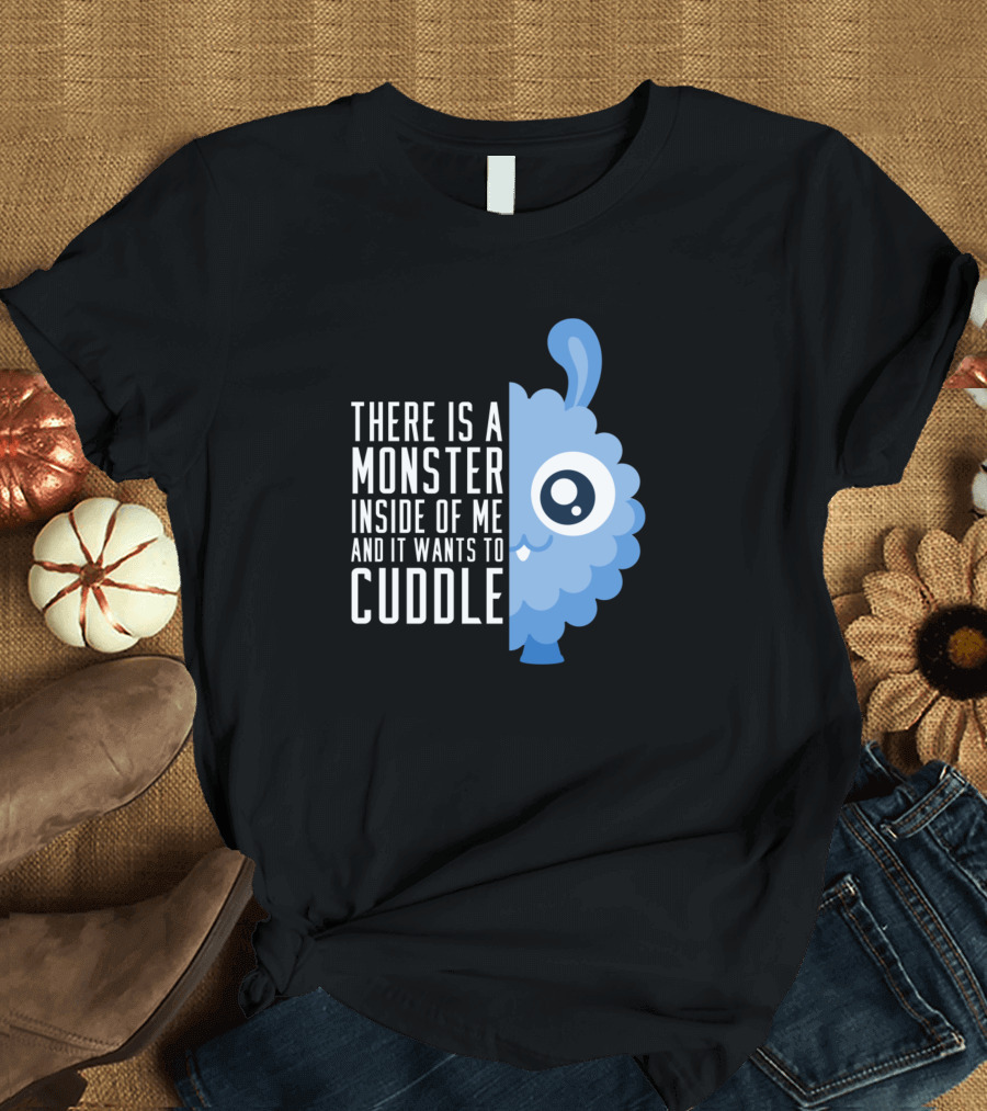 There Is a Monster Inside of Me and It Wants to Cuddle Cute and Fluffy T-Shirt