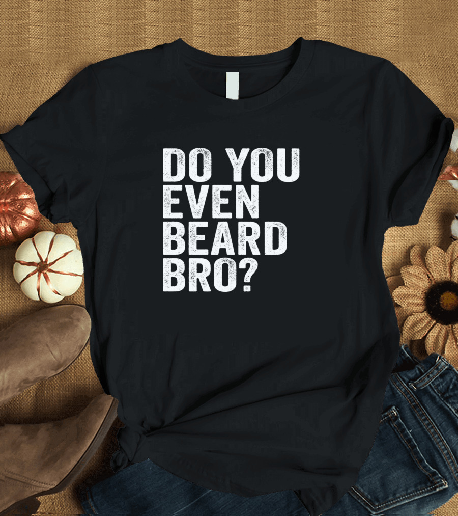 Do You Even Beard Bro Question T-Shirt