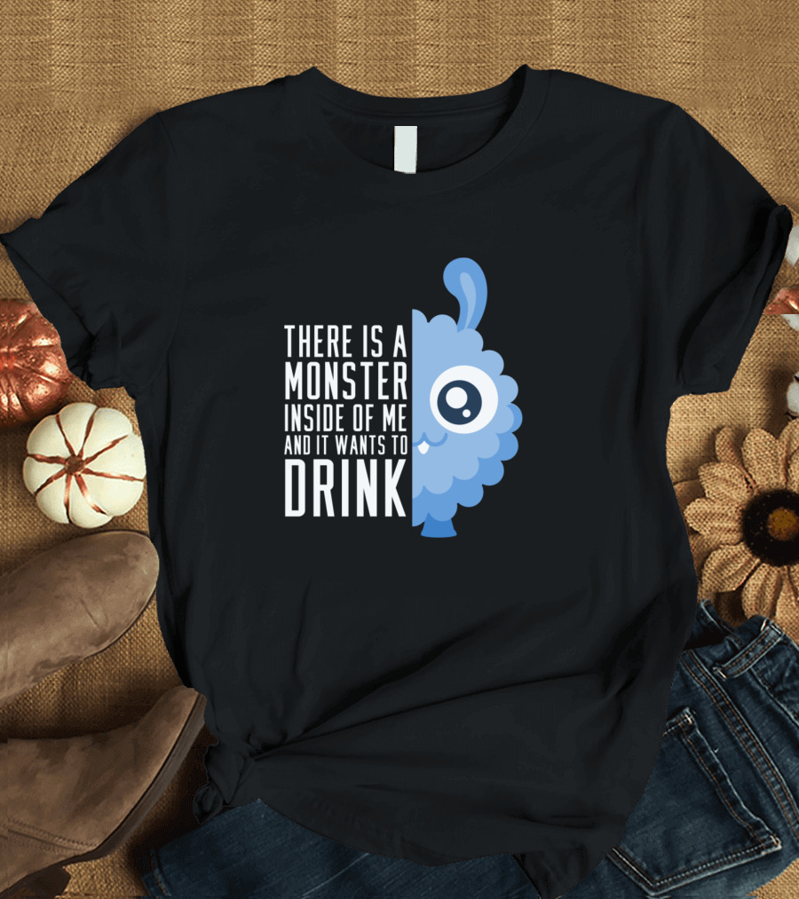 There Is a Monster Inside of Me and It Wants to Drink Fluffy Drinking Monster T-Shirt