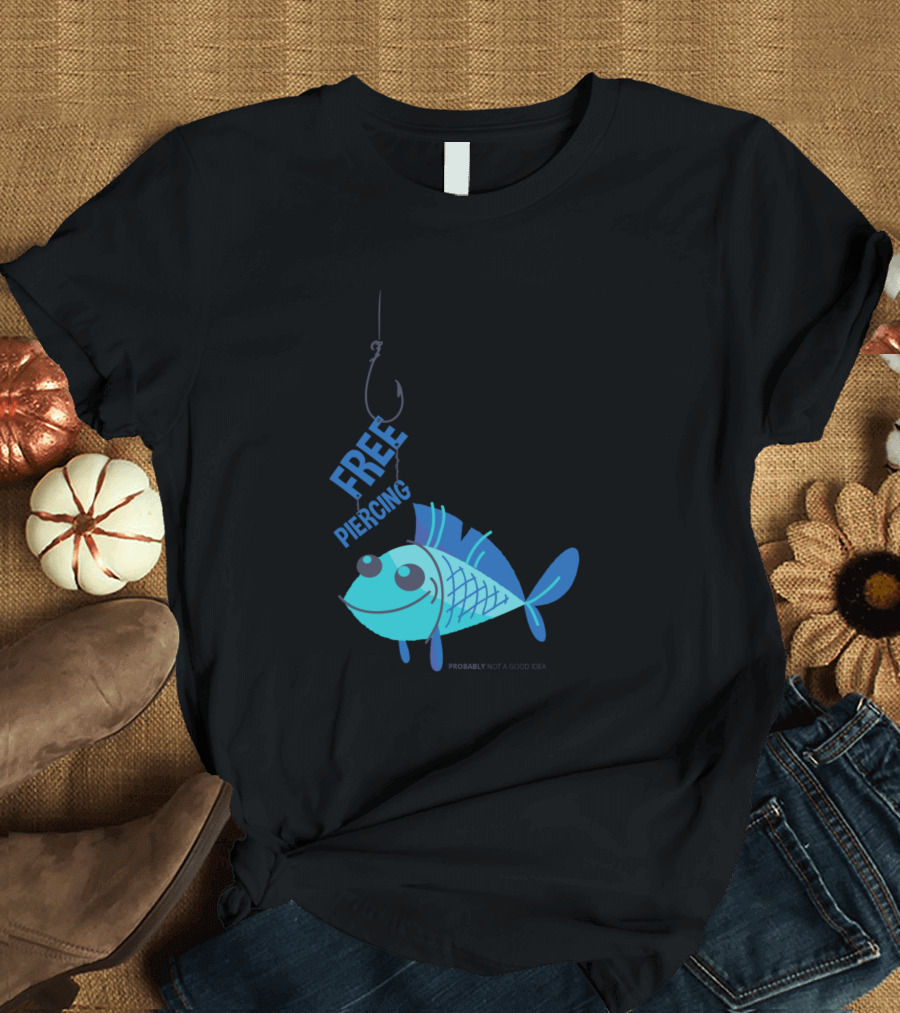 Free Piercing for Fish Probably Not a Good Idea T-Shirt