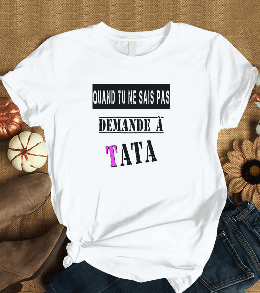 Quand Tu Ne Sais Pas Demande à Tata T-Shirt