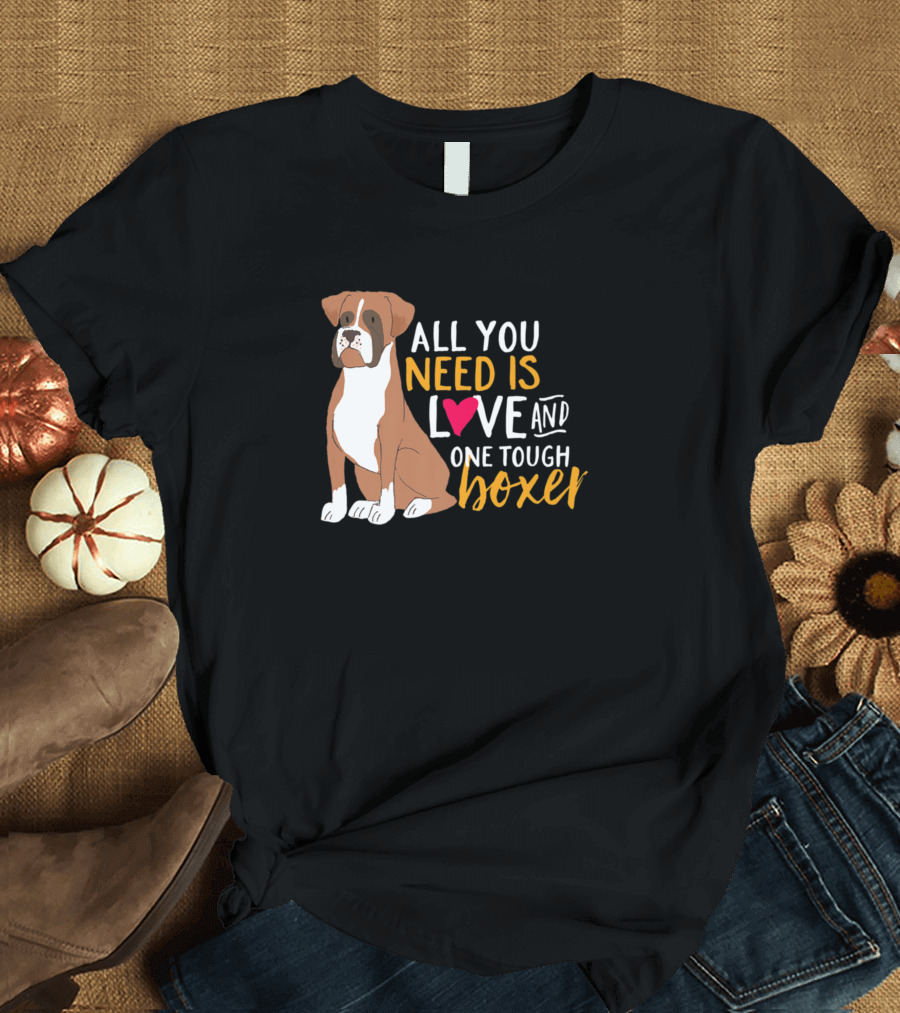 All You Need Is Love and One Tough Boxer Dog T-Shirt