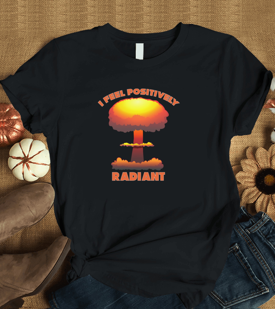 Radiant Explosion Pun I Feel Positively Radiant T-Shirt