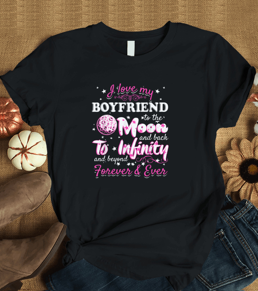 I Love My Boyfriend to the Moon and Back to Infinity and Beyond Forever and Ever T-Shirt