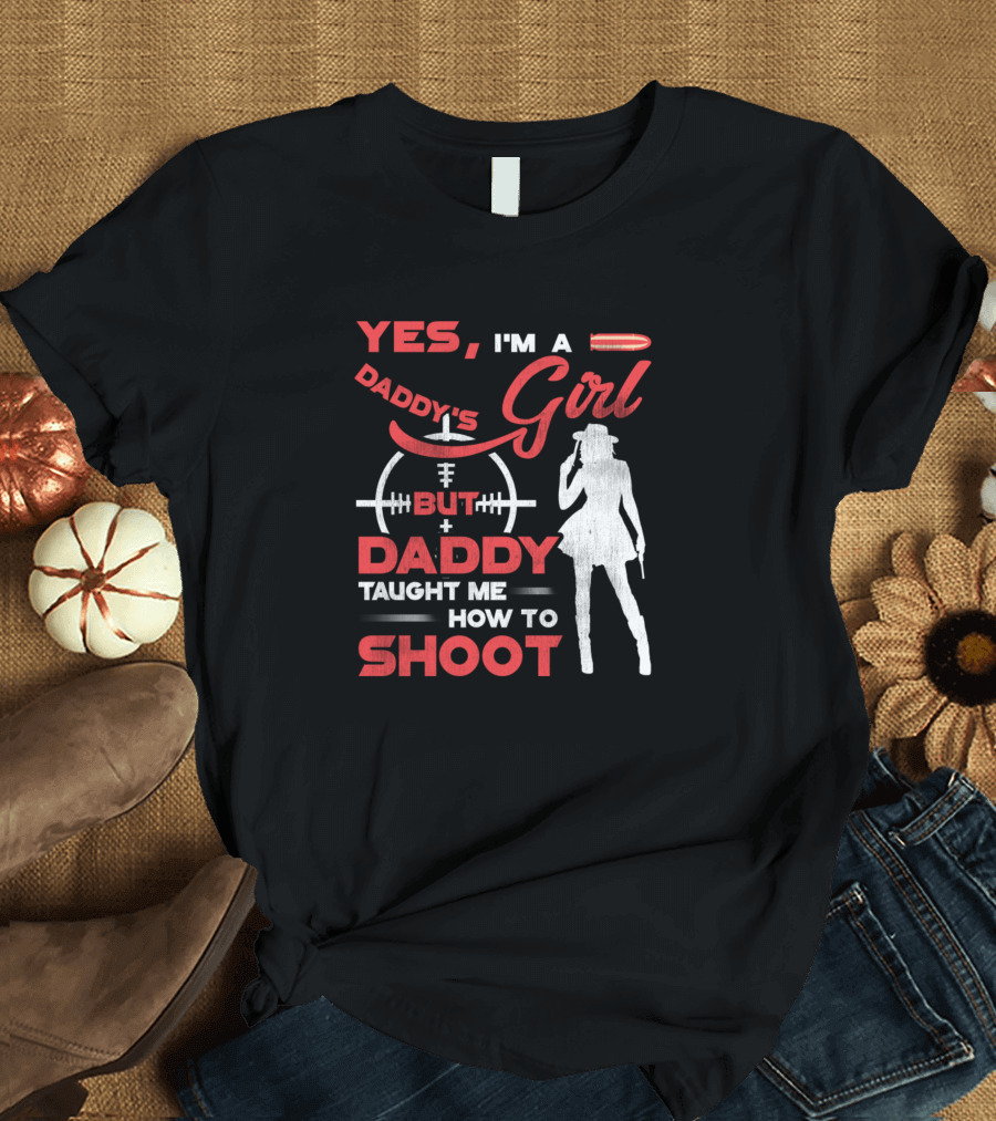 Yes I'm A Daddy's Girl But Daddy Taught Me How To Shoot T-Shirt