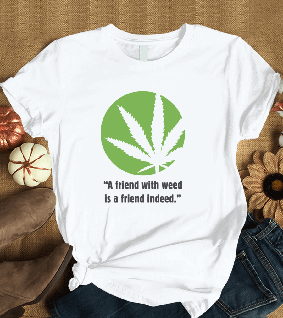 A Friend with Weed Is a Friend Indeed No Friends Leaf T-Shirt