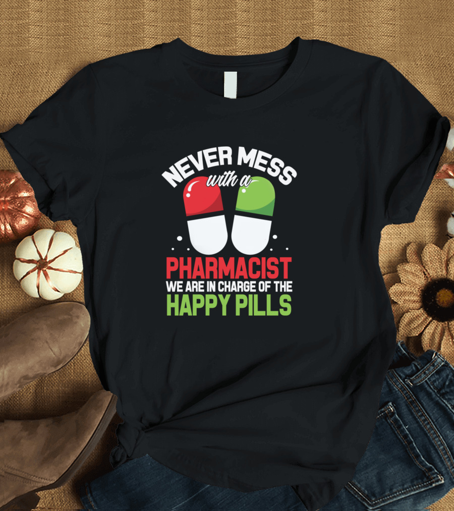 Never Mess with a Pharmacist We Are in Charge of the Happy Pills T-Shirt