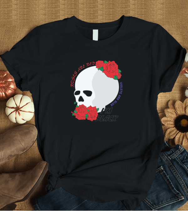 T-Shirt: ROSES ARE RED VIOLETS ARE BLUE I'M BLACK T-Shirt ROSES ARE RED VIOLETS ARE BLUE I'M BLACK T-Shirt