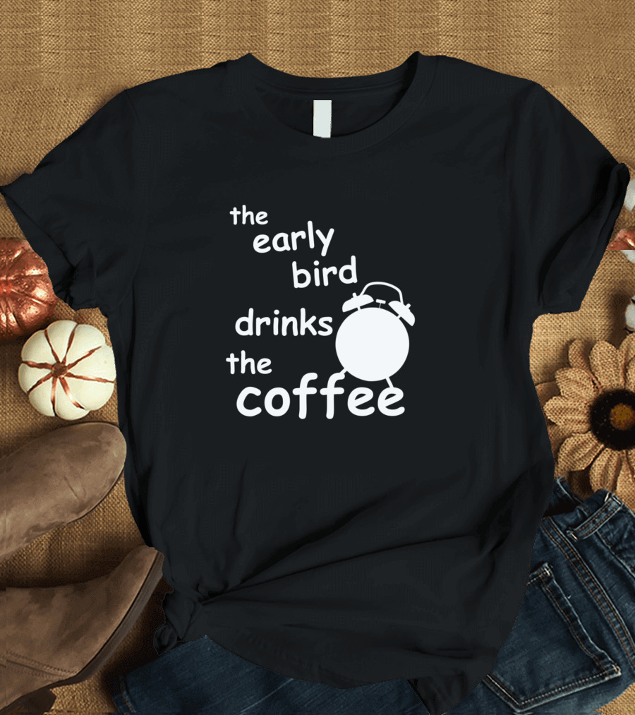 The Early Bird Drinks the Coffee Bold Alarm Clock T-Shirt