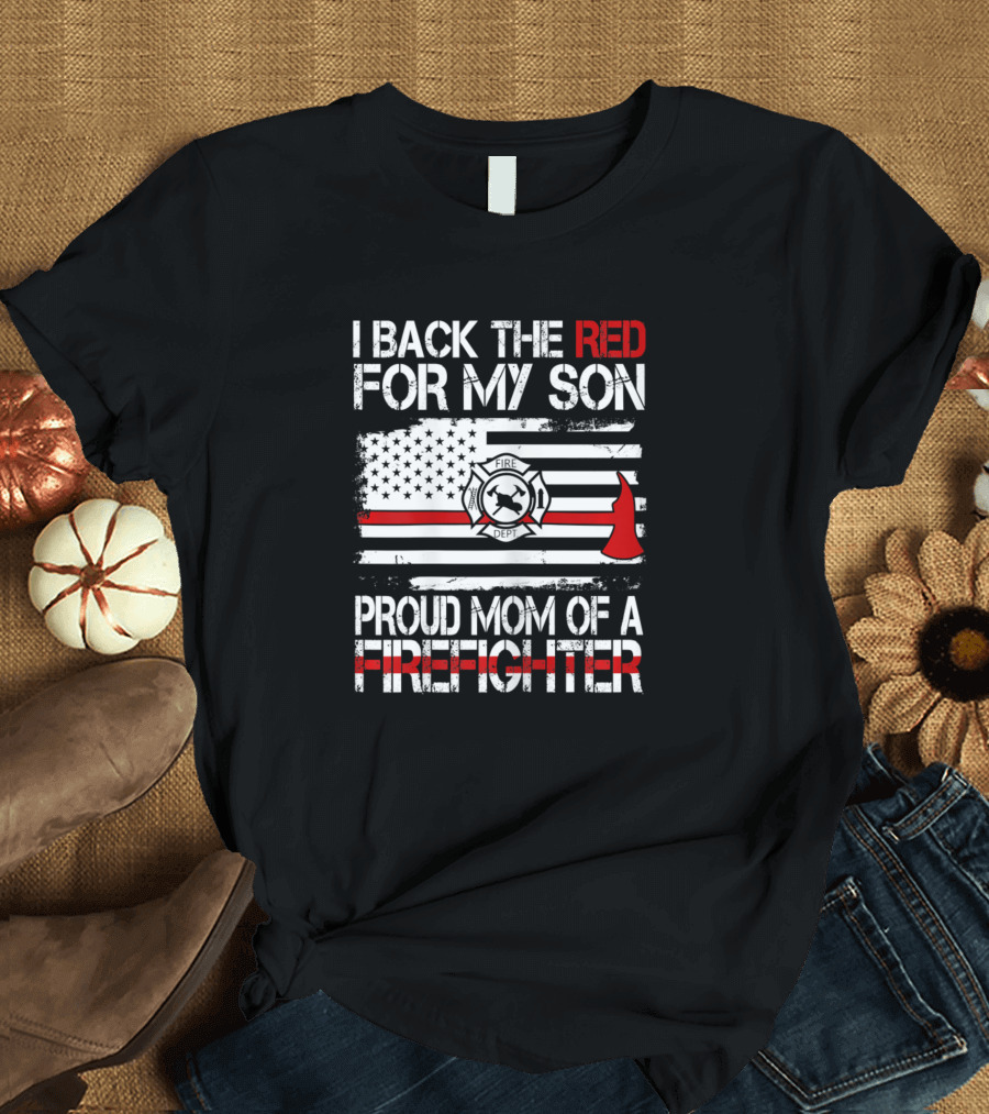 I Back the Red for My Son Proud Mom of a Firefighter Flag and Fire Department Emblem T-Shirt